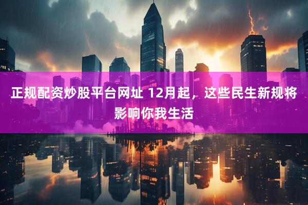 正规配资炒股平台网址 12月起，这些民生新规将影响你我生活