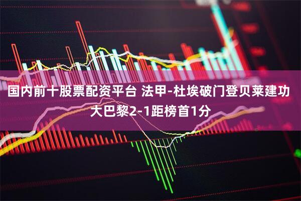 国内前十股票配资平台 法甲-杜埃破门登贝莱建功 大巴黎2-1距榜首1分