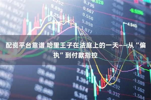 配资平台靠谱 哈里王子在法庭上的一天——从“偏执”到付款指控