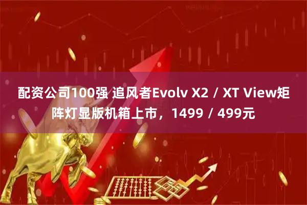 配资公司100强 追风者Evolv X2 / XT View矩阵灯显版机箱上市，1499 / 499元