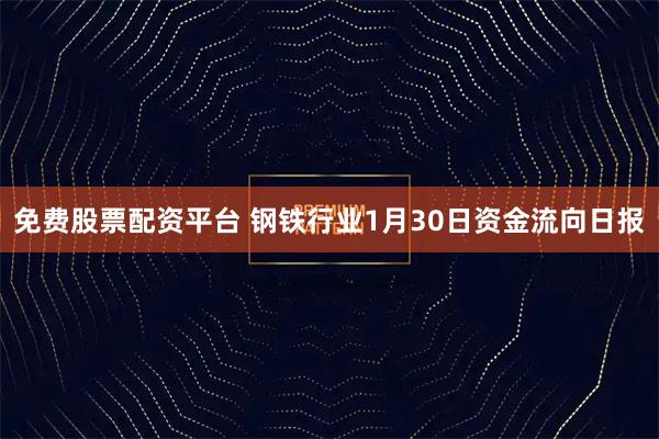 免费股票配资平台 钢铁行业1月30日资金流向日报