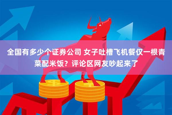 全国有多少个证券公司 女子吐槽飞机餐仅一根青菜配米饭？评论区网友吵起来了