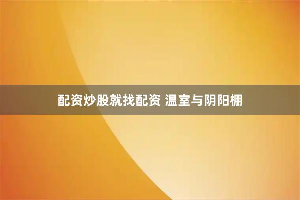 配资炒股就找配资 温室与阴阳棚